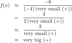 \[ \begin{array}{rcl} f(x) &\approx& \dfrac{-6}{(-4)\left( \text{very small } (+) \right)} \\[8pt] &=& \dfrac{3}{2 \left( \text{very small } (+) \right)} \\[8pt] &\approx& \dfrac{3}{\text{very small } (+)} \\[8pt] &\approx & \text{very big } (+) \end{array} \]