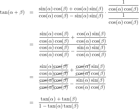 \[ \begin{array}{rcl} \tan(\alpha + \beta) & = & \dfrac{\sin(\alpha) \cos(\beta) + \cos(\alpha) \sin(\beta)}{\cos(\alpha) \cos(\beta) - \sin(\alpha) \sin(\beta)} \cdot\dfrac{\dfrac{1}{\cos(\alpha) \cos(\beta)}}{\dfrac{1}{\cos(\alpha) \cos(\beta)}}\\ & & \\ & = & \dfrac{\dfrac{\sin(\alpha) \cos(\beta)}{\cos(\alpha) \cos(\beta)} + \dfrac{\cos(\alpha) \sin(\beta)}{\cos(\alpha) \cos(\beta)}}{\dfrac{\cos(\alpha) \cos(\beta)}{\cos(\alpha) \cos(\beta)} - \dfrac{\sin(\alpha) \sin(\beta)}{\cos(\alpha) \cos(\beta)}}\\ & & \\ & = & \dfrac{\dfrac{\sin(\alpha) \cancel{\cos(\beta)}}{\cos(\alpha) \cancel{\cos(\beta)}} + \dfrac{\cancel{\cos(\alpha)} \sin(\beta)}{\cancel{\cos(\alpha)} \cos(\beta)}}{\dfrac{\cancel{\cos(\alpha)} \cancel{\cos(\beta)}}{\cancel{\cos(\alpha)} \cancel{\cos(\beta)}} - \dfrac{\sin(\alpha) \sin(\beta)}{\cos(\alpha) \cos(\beta)}}\\ & & \\ & = & \dfrac{\tan(\alpha) + \tan(\beta)}{1 -\tan(\alpha) \tan(\beta)} \\[-1em] \end{array} \]