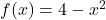 f(x) = 4-x^2