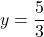 y = \dfrac{5}{3}