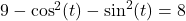 9 - \cos^{2}(t) - \sin^{2}(t) = 8