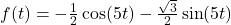 f(t) = -\frac{1}{2} \cos(5t) -\frac{\sqrt{3}}{2} \sin(5t)