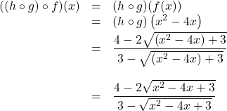 \[ \begin{array}{rcl} ((h \circ g) \circ f)(x) & = & (h \circ g)(f(x)) \\ &=& (h \circ g)\left(x^2-4x\right) \\ [2pt] & = & \dfrac{4-2\sqrt{\left(x^2-4x\right)+3}}{3-\sqrt{\left(x^2-4x\right)+3}} \\ [20pt] & = & \dfrac{4 - 2\sqrt{x^2-4x+3}}{3 - \sqrt{x^2-4x+3}} \\ \end{array}\]