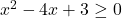 x^2-4x + 3 \geq 0