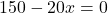 150-20x =0