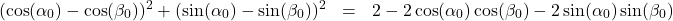 \[ \begin{array}{rcl} (\cos(\alpha_{0}) - \cos(\beta_{0}))^2 + (\sin(\alpha_{0}) - \sin(\beta_{0}))^2 & = & 2 - 2\cos(\alpha_{0})\cos(\beta_{0}) - 2\sin(\alpha_{0})\sin(\beta_{0}) \end{array}\]