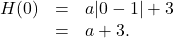 \[ \begin{array}{rcl} H(0) &=& a|0 - 1| + 3 \\ &=& a + 3. \end{array} \]