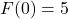 F(0) = 5