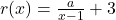 r(x) = \frac{a}{x-1}+3