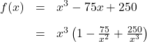 \[\begin{array}{rcl} f(x) &=& x^3 - 75x + 250 \\[10pt] &=& x^3 \left(1 - \frac{75}{x^2} + \frac{250}{x^3} \right) \end{array} \]