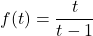 f(t) = \dfrac{t}{t-1}