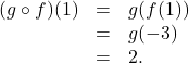 \[\begin{array}{rcl} (g \circ f)(1) &=& g(f(1)) \\ &=& g(-3) \\ &=& 2. \end{array}\]