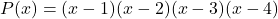 P(x) = (x - 1)(x - 2)(x - 3)(x - 4)