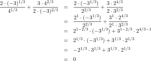 \[ \begin{array}{rclr} \dfrac{2 \cdot (-3)^{1/3}}{4^{1/3}} + \dfrac{3 \cdot 4^{2/3}}{2 \cdot (-3)^{2/3}} & = & \dfrac{2 \cdot (-3^{1/3})}{2^{2/3}} + \dfrac{3 \cdot 2^{4/3}}{2 \cdot 3^{2/3}} & \\ [5pt] & = & \dfrac{2^{1} \cdot (-3^{1/3})}{2^{2/3}} + \dfrac{3^{1} \cdot 2^{4/3}}{2^{1} \cdot 3^{2/3}} & \\ [5pt] & = & 2^{1 - 2/3} \cdot (-3^{1/3}) +3^{1- 2/3} \cdot 2^{4/3 - 1} & \\ [5pt] & = & 2^{1/3} \cdot (-3^{1/3}) +3^{1/3} \cdot 2^{1/3} & \\ [5pt] & = & - 2^{1/3} \cdot 3^{1/3} +3^{1/3} \cdot 2^{1/3} & \\ [5pt] & = & 0 & \\ \end{array} \]