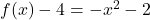 f(x) - 4 = -x^{2} - 2