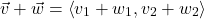 \[ \vec{v} + \vec{w} = \left< v_{1} + w_{1}}, v_{2} + w_{2} \right> \]