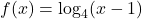 f(x) = \log_{4}(x - 1)