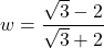 w = \dfrac{\sqrt{3} - 2}{\sqrt{3} + 2}