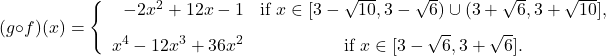 \[ (g \circ f)(x) = \left\{ \begin{array}{rc} -2x^2+12x-1 & \text{if } x \in [3- \sqrt{10}, 3 - \sqrt{6}) \cup (3+\sqrt{6}, 3+\sqrt{10}],  \\[8pt]  x^4 - 12x^3 +36x^2 & \text{if } x \in [3-\sqrt{6}, 3+\sqrt{6}]. \\ \end{array} \right.}\]