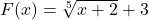 F(x) = \sqrt[5]{x + 2} + 3