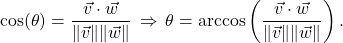 \[ \cos(\theta) = \frac{\vec{v} \cdot \vec{w}}{\| \vec{v} \| \|\vec{w} \|} \, \Rightarrow \, \theta = \arccos\left( \frac{\vec{v} \cdot \vec{w}}{\| \vec{v} \| \|\vec{w} \|}\right).\]