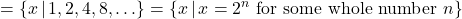 = \{x \, | \, 1, 2, 4, 8, \ldots \} = \{x \, | \, x=2^{n}  \text{ for some whole number } n \}