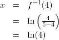 \[ \begin{array}{rcl} x &=& f^{-1}(4) \\[4pt] &=& \ln\left(\frac{4}{5-4}\right) \\[4pt] &=& \ln(4) \end{array} \]