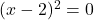 (x-2)^2 = 0