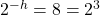 2^{-h} = 8 = 2^{3}