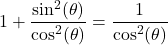 \[1 + \frac{\sin^{2}(\theta)}{\cos^{2}(\theta)} = \frac{1}{\cos^{2}(\theta)}\]