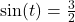 \sin(t) = \frac{3}{2}