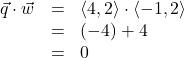 \[ \begin{array}{rcl} \vec{q} \cdot \vec{w} &=& \left<4,2\right> \cdot \left<-1,2\right> \\ &=& (-4)+4 \\ &=& 0 \end{array} \]