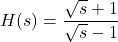 H(s) = \dfrac{\sqrt{s}+1}{\sqrt{s}-1}