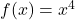 f(x) = x^4