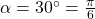 \alpha = 30^{\circ} = \frac{\pi}{6}