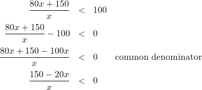 \[ \begin{array}{rclr} \dfrac{80x+150}{x} & < & 100 & \\ [10pt] \dfrac{80x+150}{x} - 100 & < & 0 & \\ [10pt] \dfrac{80x + 150 - 100x}{x} & < & 0 & \text{common denominator} \\ [10pt] \dfrac{150 - 20x}{x} & < & 0 & \\ \end{array} \]