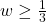 w \geq \frac{1}{3}