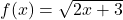 f(x) = \sqrt{2x+3}