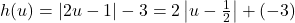 h(u) = |2u - 1| - 3 = 2 \left| u - \frac{1}{2} \right| + (-3)