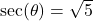 \sec(\theta) = \sqrt{5}