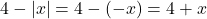 4-|x| = 4-(-x) = 4+x