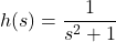 h(s) = \dfrac{1}{s^{2} + 1}