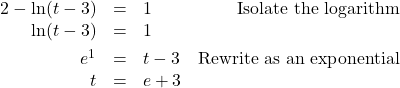 \[ \begin{array}{rclr} 2 - \ln(t-3) & = & 1 & \text{Isolate the logarithm} \\ \ln(t-3) & = & 1 & \\[4pt] e^{1} & = & t-3 & \text{Rewrite as an exponential} \\ t  & =  & e+3 & \end{array} \]