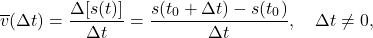 \[ \overline{v}(\Delta t) = \dfrac{\Delta [s(t)]}{\Delta t} = \dfrac{s(t_{0} + \Delta t) - s(t_{0})}{\Delta t}, \quad \Delta t \neq 0, \]