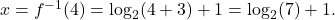 x = f^{-1}(4) = \log_{2}(4+3) + 1 = \log_{2}(7) + 1.