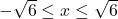 -\sqrt{6} \leq x \leq \sqrt{6}