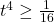 t^4 \geq \frac{1}{16}