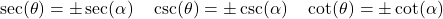 \[ \sec(\theta) = \pm \sec(\alpha) \quad \csc(\theta) = \pm \csc(\alpha) \quad \cot(\theta) = \pm \cot(\alpha) \]