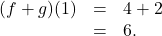 \[ \begin{array}{rcl} (f+g)(1) &=& 4+2 \\ &=& 6. \end{array} \]