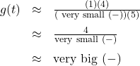 \[ \begin{array}{rcl} g(t) &\approx & \frac{(1)(4)}{(\text{ very small } (-)) (5)} \\[8pt] &\approx & \frac{4}{\text{very small } (-)} \\[8pt] &\approx & \text{very big } (-) \end{array}\]